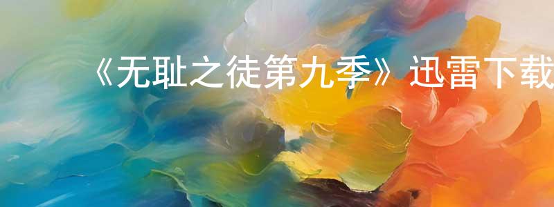 陈秋余的动漫综艺大全,《无耻之徒第九季》迅雷下载/在线观看-都市情感-美剧天堂